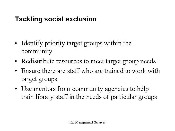 Tackling social exclusion • Identify priority target groups within the community • Redistribute resources