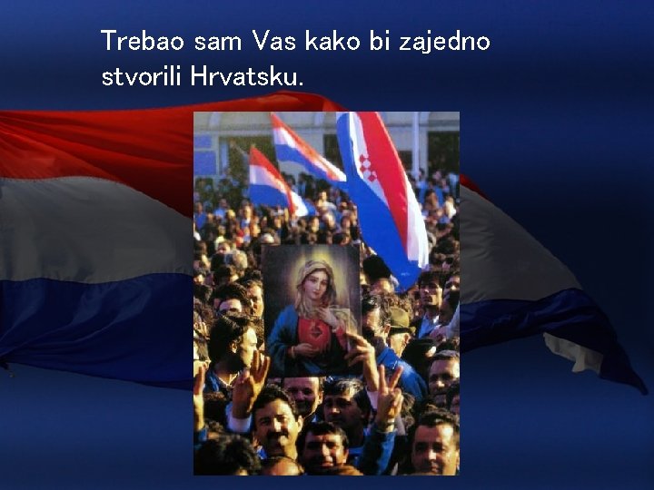 Trebao sam Vas kako bi zajedno stvorili Hrvatsku. 