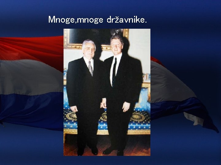 Mnoge, mnoge državnike. 