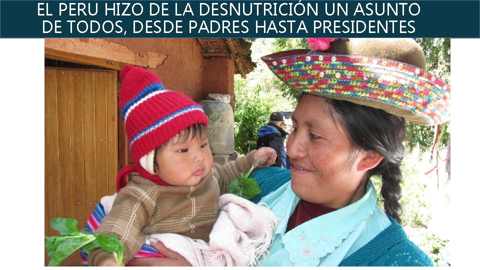 EL PERU HIZO DE LA DESNUTRICIÓN UN ASUNTO DE TODOS, DESDE PADRES HASTA PRESIDENTES