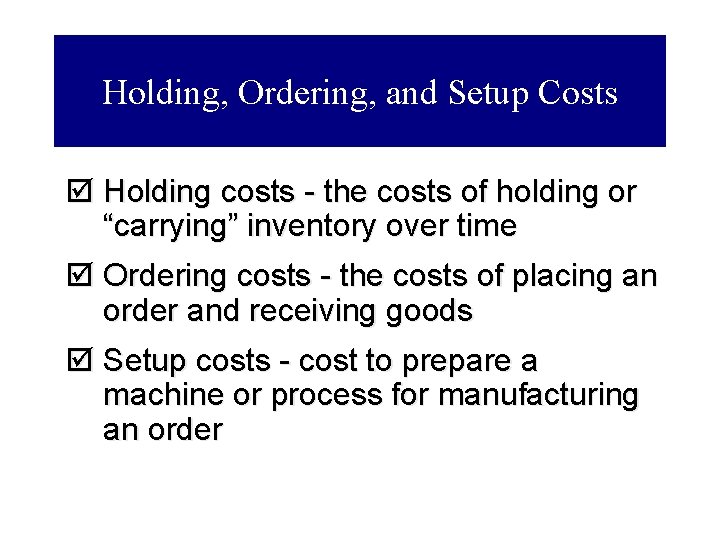 Holding, Ordering, and Setup Costs þ Holding costs - the costs of holding or