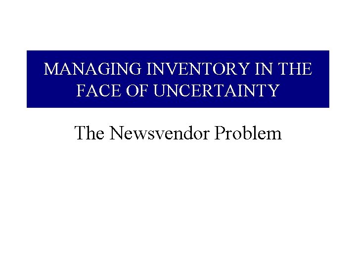 MANAGING INVENTORY IN THE FACE OF UNCERTAINTY The Newsvendor Problem 