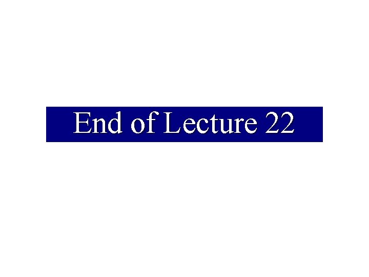 End of Lecture 22 