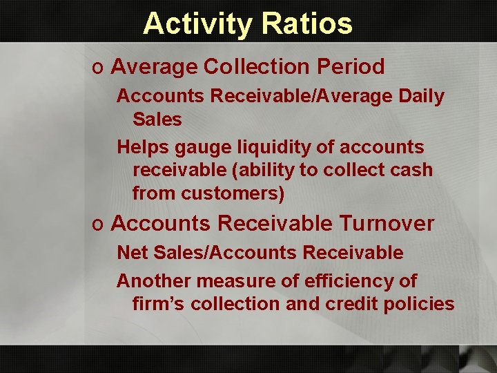 Activity Ratios o Average Collection Period Accounts Receivable/Average Daily Sales Helps gauge liquidity of