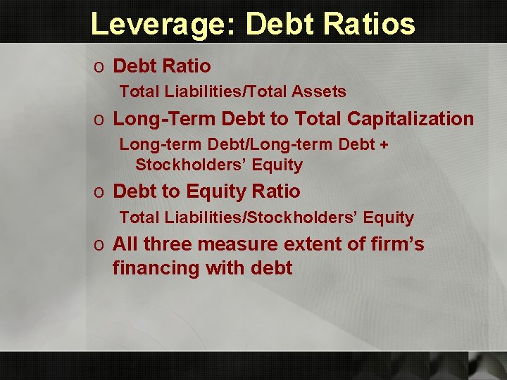 Leverage: Debt Ratios o Debt Ratio Total Liabilities/Total Assets o Long-Term Debt to Total