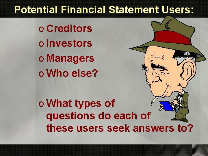 Potential Financial Statement Users: o Creditors o Investors o Managers o Who else? o