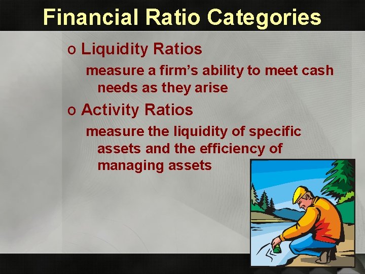 Financial Ratio Categories o Liquidity Ratios measure a firm’s ability to meet cash needs