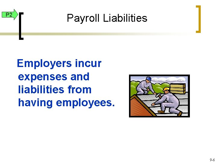 P 2 Payroll Liabilities Employers incur expenses and liabilities from having employees. 9 -6
