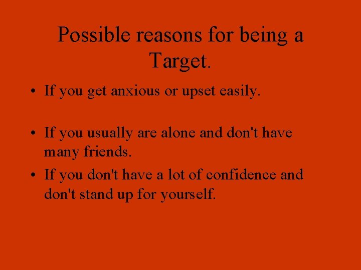 Possible reasons for being a Target. • If you get anxious or upset easily.