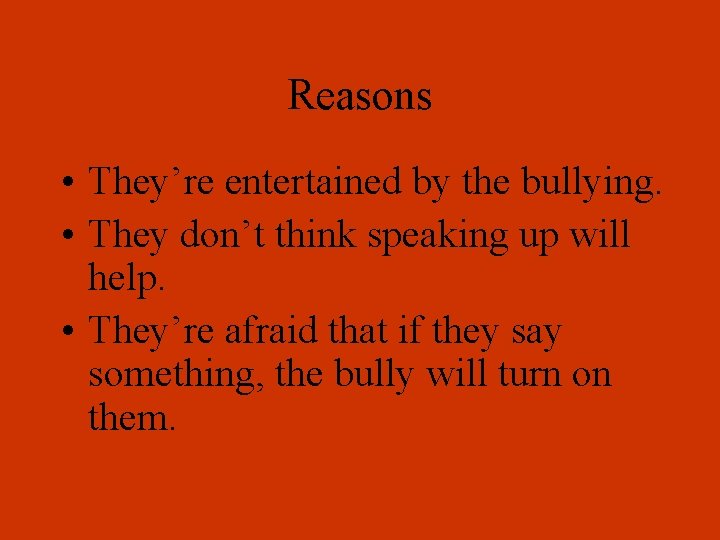 Reasons • They’re entertained by the bullying. • They don’t think speaking up will