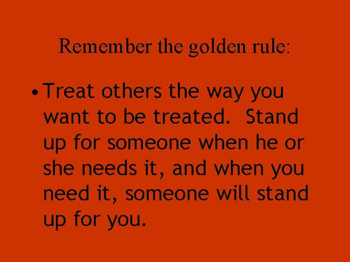 Remember the golden rule: • Treat others the way you want to be treated.