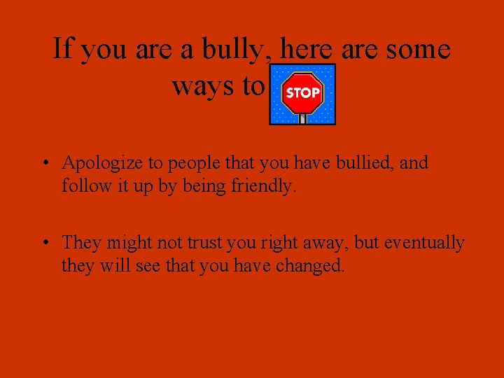 If you are a bully, here are some ways to stop. • Apologize to