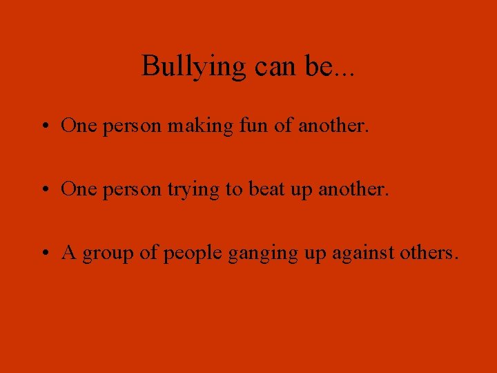 Bullying can be. . . • One person making fun of another. • One