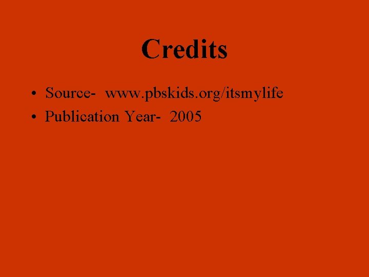 Credits • Source- www. pbskids. org/itsmylife • Publication Year- 2005 