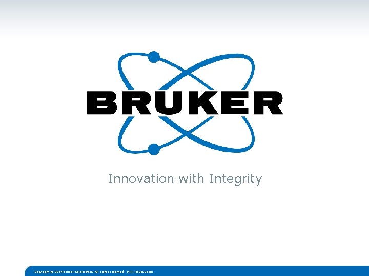 Innovation with Integrity Copyright © 2014 Bruker Corporation. All rights reserved. www. bruker. com