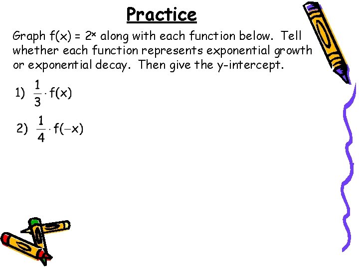 Practice Graph f(x) = 2 x along with each function below. Tell whether each