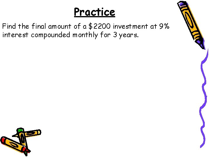 Practice Find the final amount of a $2200 investment at 9% interest compounded monthly