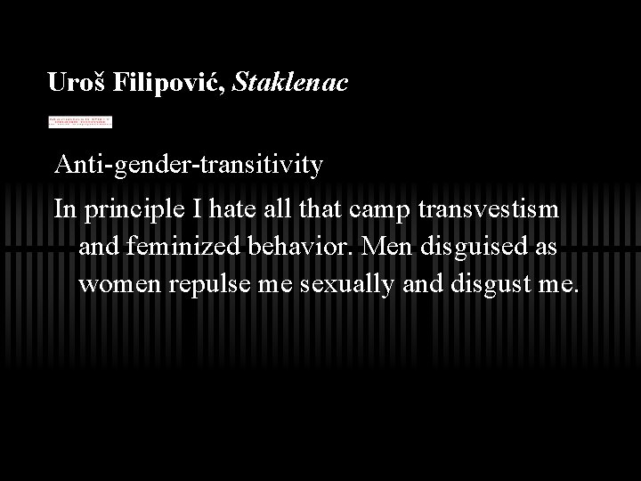 Uroš Filipović, Staklenac Anti-gender-transitivity In principle I hate all that camp transvestism and feminized