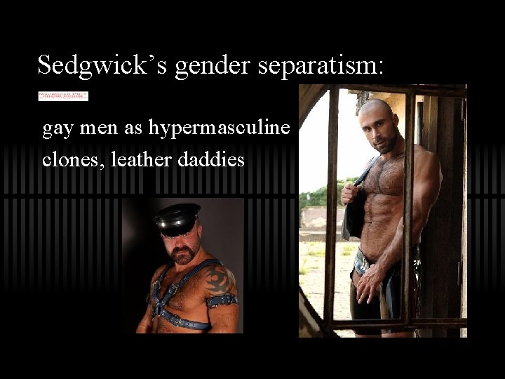 Sedgwick’s gender separatism: gay men as hypermasculine clones, leather daddies 