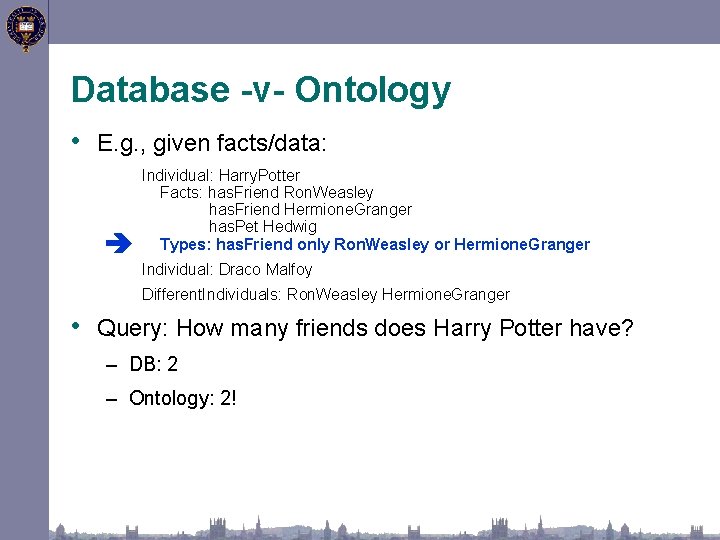 Database -v- Ontology • E. g. , given facts/data: Individual: Harry. Potter Facts: has.