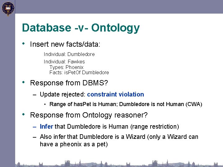 Database -v- Ontology • Insert new facts/data: Individual: Dumbledore Individual: Fawkes Types: Phoenix Facts: