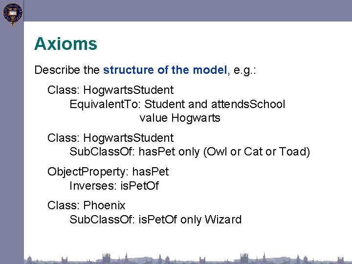 Axioms Describe the structure of the model, e. g. : Class: Hogwarts. Student Equivalent.