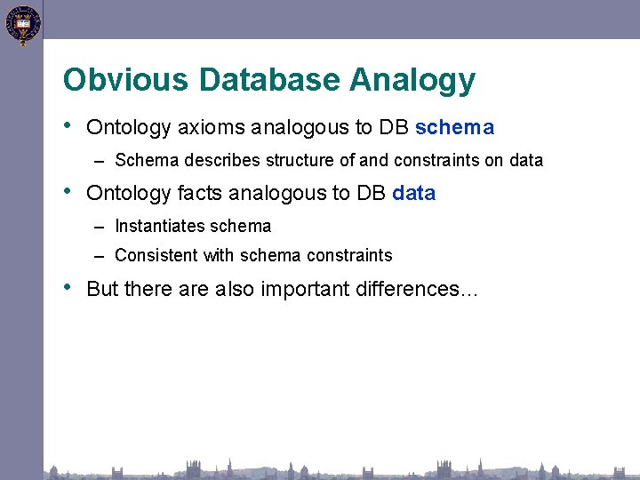 Obvious Database Analogy • Ontology axioms analogous to DB schema – Schema describes structure