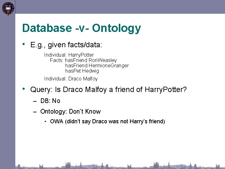 Database -v- Ontology • E. g. , given facts/data: Individual: Harry. Potter Facts: has.