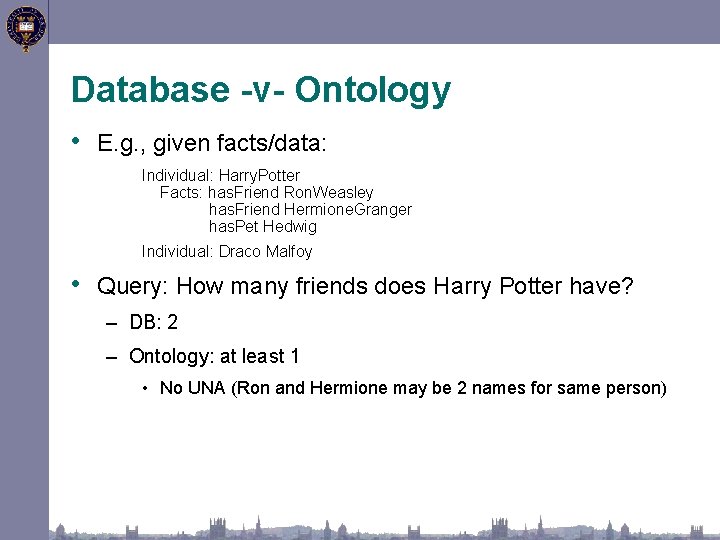 Database -v- Ontology • E. g. , given facts/data: Individual: Harry. Potter Facts: has.