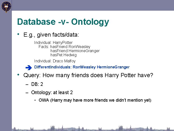 Database -v- Ontology • E. g. , given facts/data: Individual: Harry. Potter Facts: has.