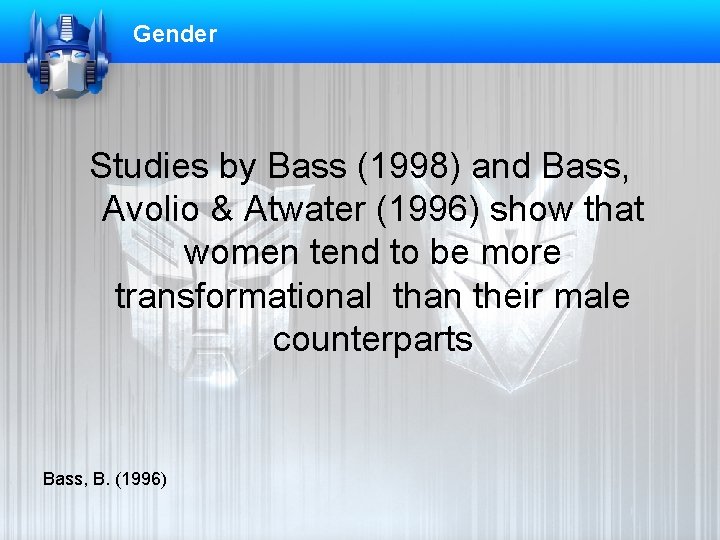 Gender Studies by Bass (1998) and Bass, Avolio & Atwater (1996) show that women
