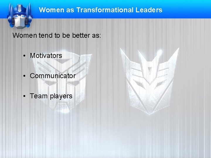 Women as Transformational Leaders Women tend to be better as: • Motivators • Communicator