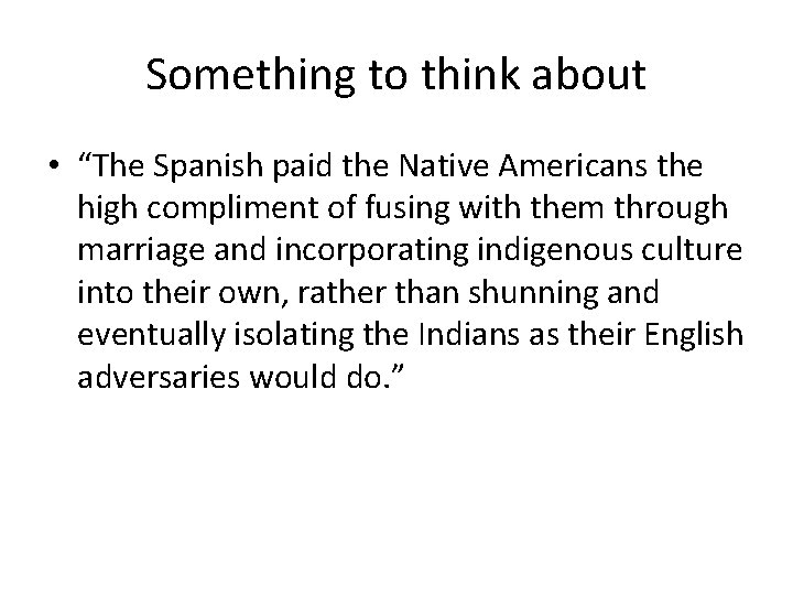 Something to think about • “The Spanish paid the Native Americans the high compliment