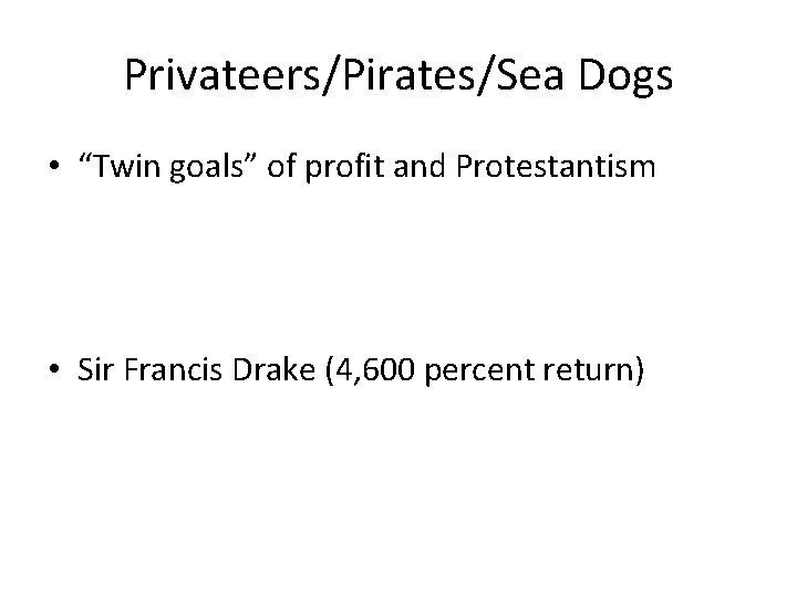 Privateers/Pirates/Sea Dogs • “Twin goals” of profit and Protestantism • Sir Francis Drake (4,
