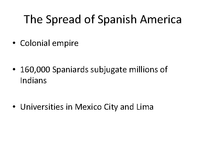 The Spread of Spanish America • Colonial empire • 160, 000 Spaniards subjugate millions