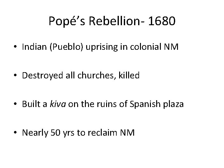 Popé’s Rebellion- 1680 • Indian (Pueblo) uprising in colonial NM • Destroyed all churches,