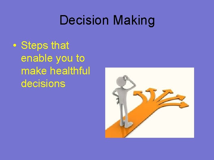 Decision Making • Steps that enable you to make healthful decisions 
