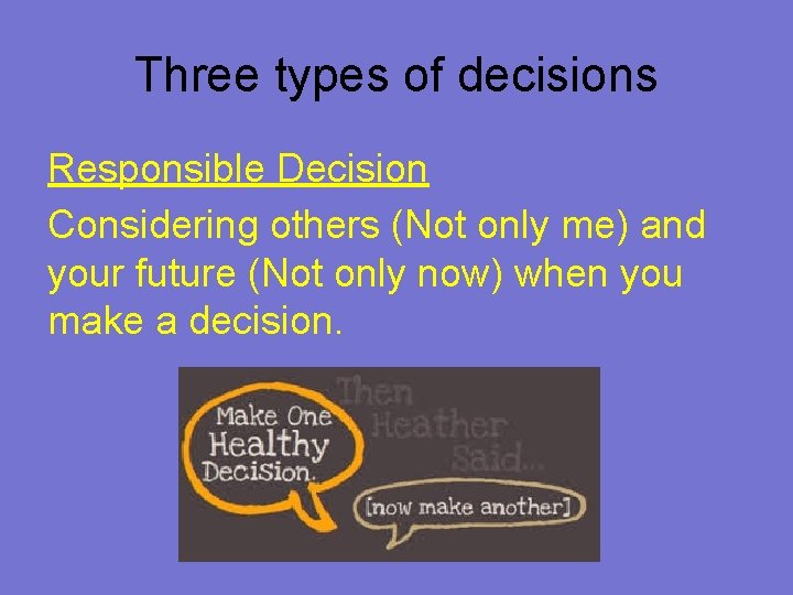 Three types of decisions Responsible Decision Considering others (Not only me) and your future