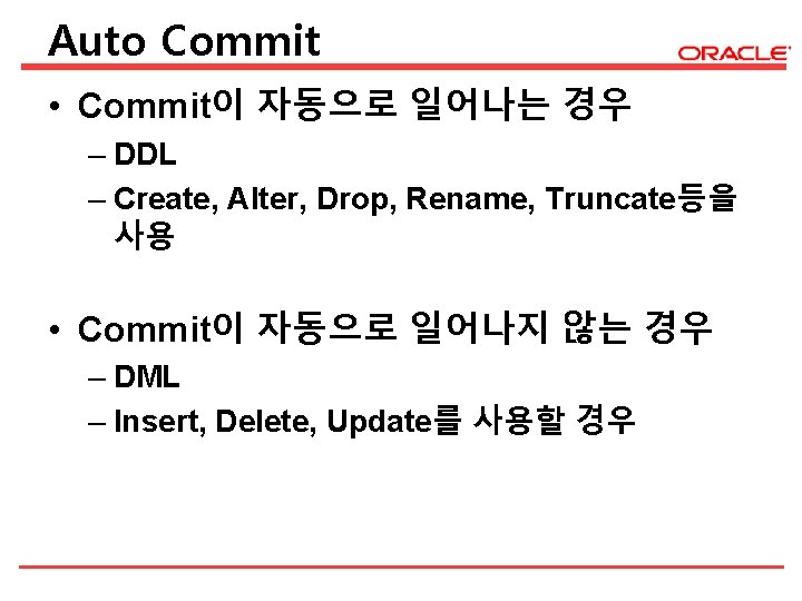 Auto Commit • Commit이 자동으로 일어나는 경우 – DDL – Create, Alter, Drop, Rename,