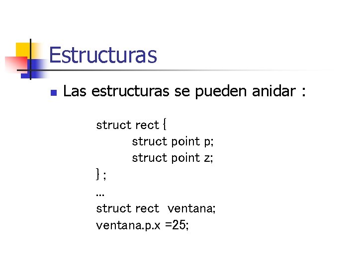 Estructuras n Las estructuras se pueden anidar : struct rect { struct point p;