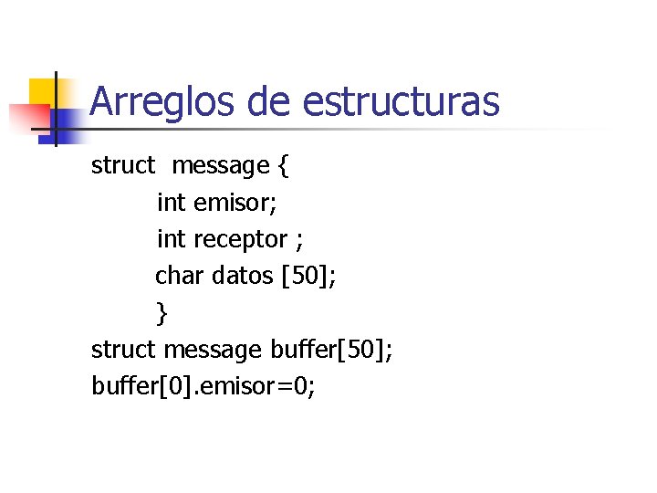 Arreglos de estructuras struct message { int emisor; int receptor ; char datos [50];