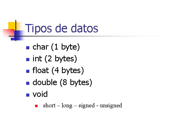 Tipos de datos n n n char (1 byte) int (2 bytes) float (4
