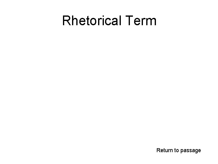 Rhetorical Term Return to passage 