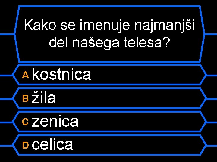 Kako se imenuje najmanjši del našega telesa? kostnica B žila C zenica D celica