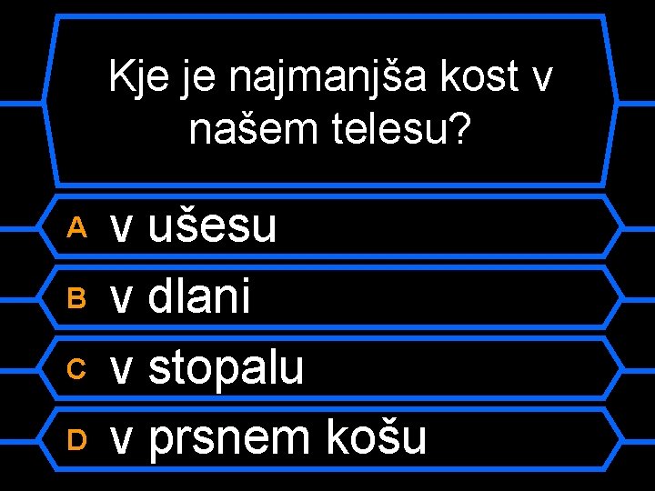 Kje je najmanjša kost v našem telesu? A B C D v ušesu v