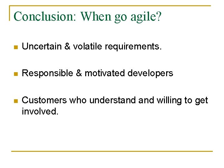 Conclusion: When go agile? n Uncertain & volatile requirements. n Responsible & motivated developers
