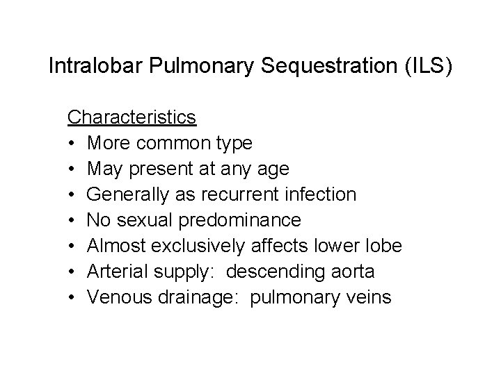 Intralobar Pulmonary Sequestration (ILS) Characteristics • More common type • May present at any