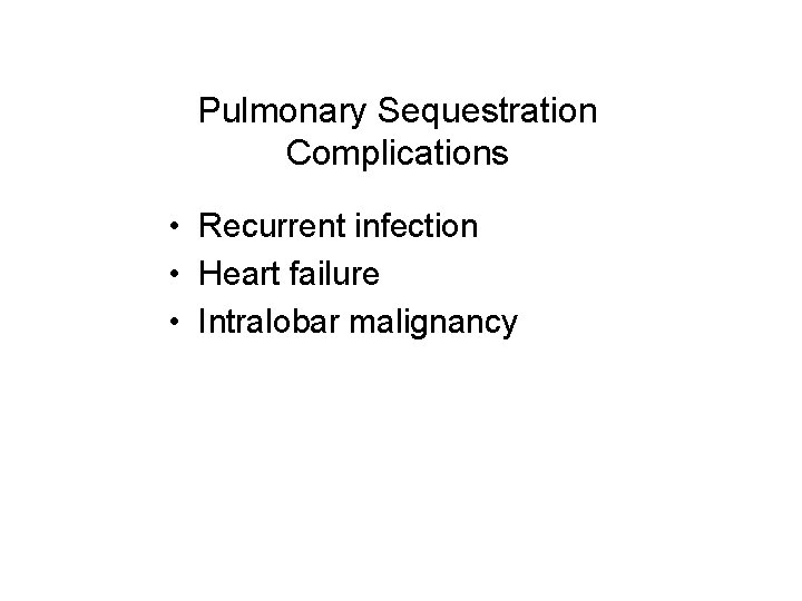 Pulmonary Sequestration Complications • Recurrent infection • Heart failure • Intralobar malignancy 