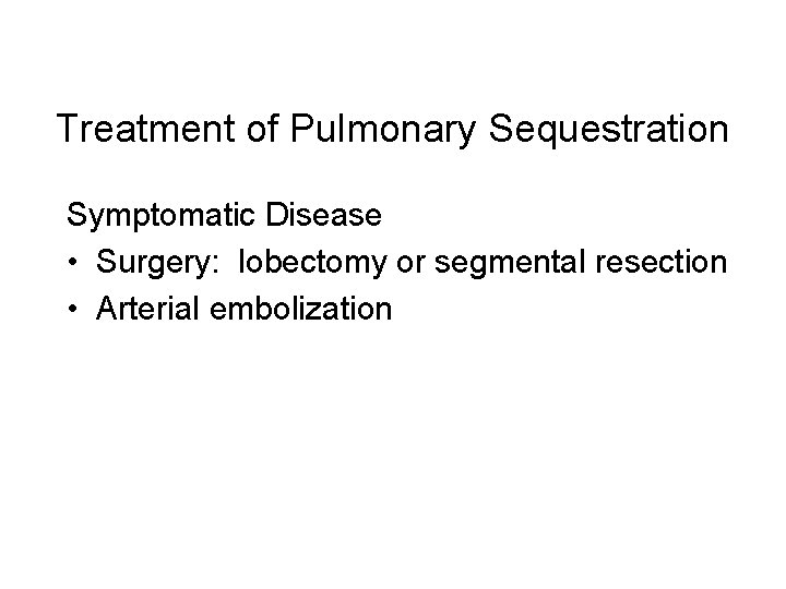 Treatment of Pulmonary Sequestration Symptomatic Disease • Surgery: lobectomy or segmental resection • Arterial