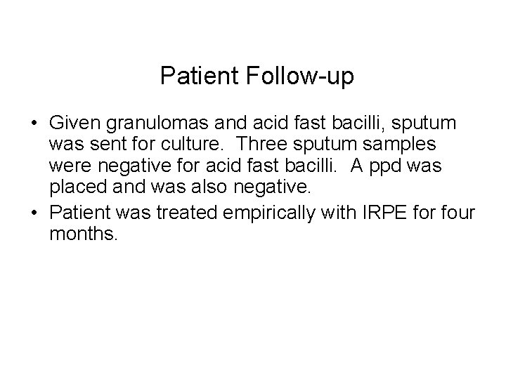 Patient Follow-up • Given granulomas and acid fast bacilli, sputum was sent for culture.